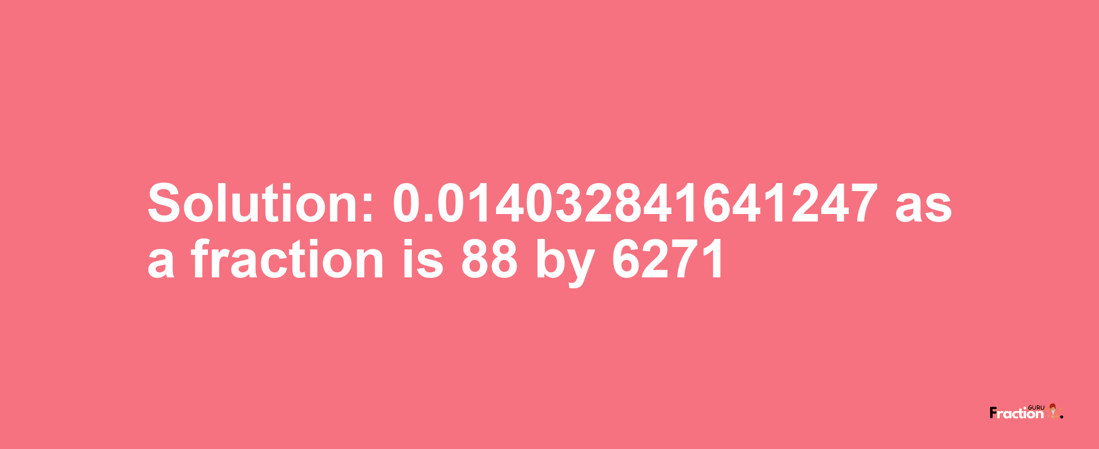 Solution:0.014032841641247 as a fraction is 88/6271